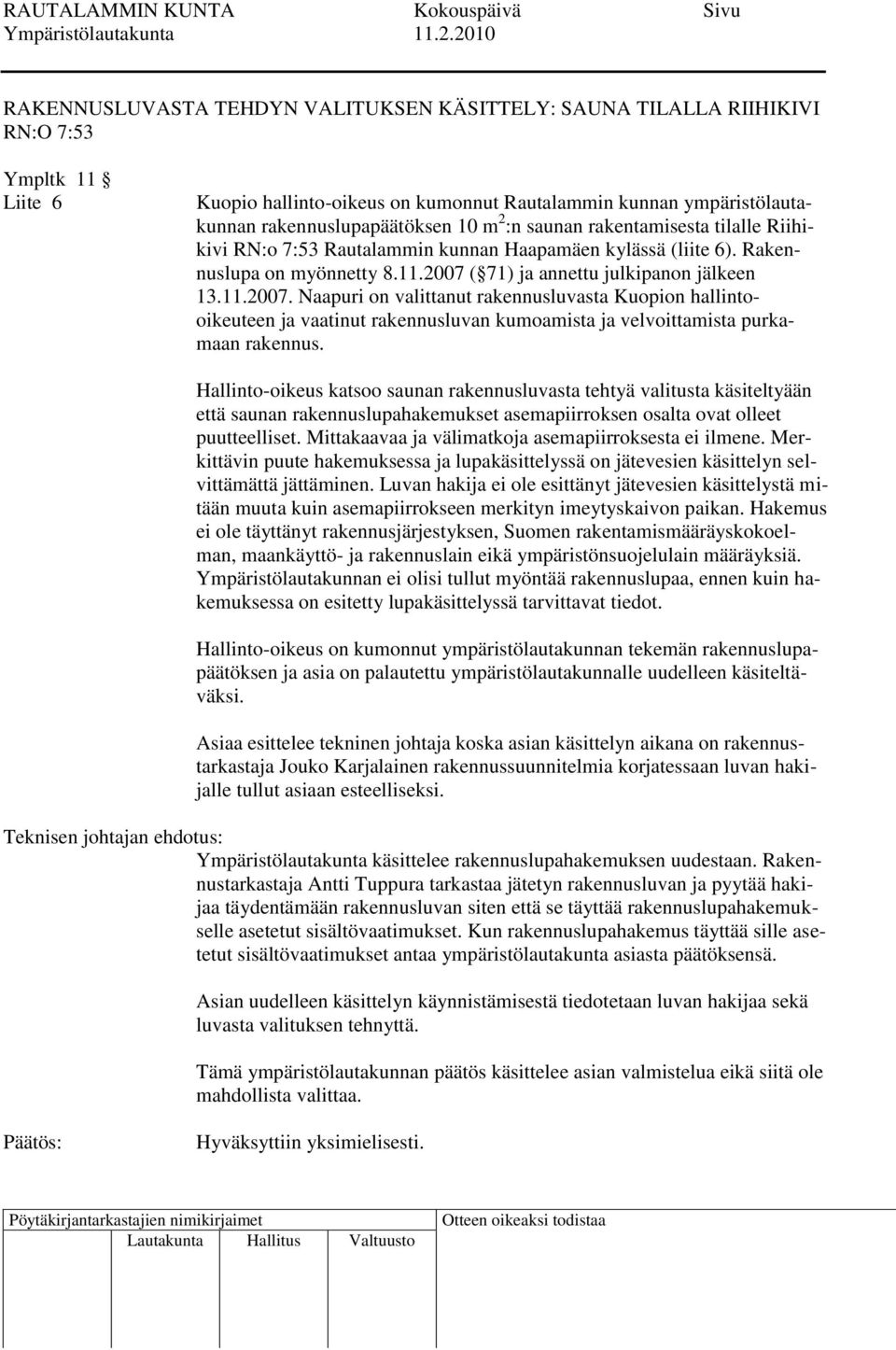 ( 71) ja annettu julkipanon jälkeen 13.11.2007. Naapuri on valittanut rakennusluvasta Kuopion hallintooikeuteen ja vaatinut rakennusluvan kumoamista ja velvoittamista purkamaan rakennus.