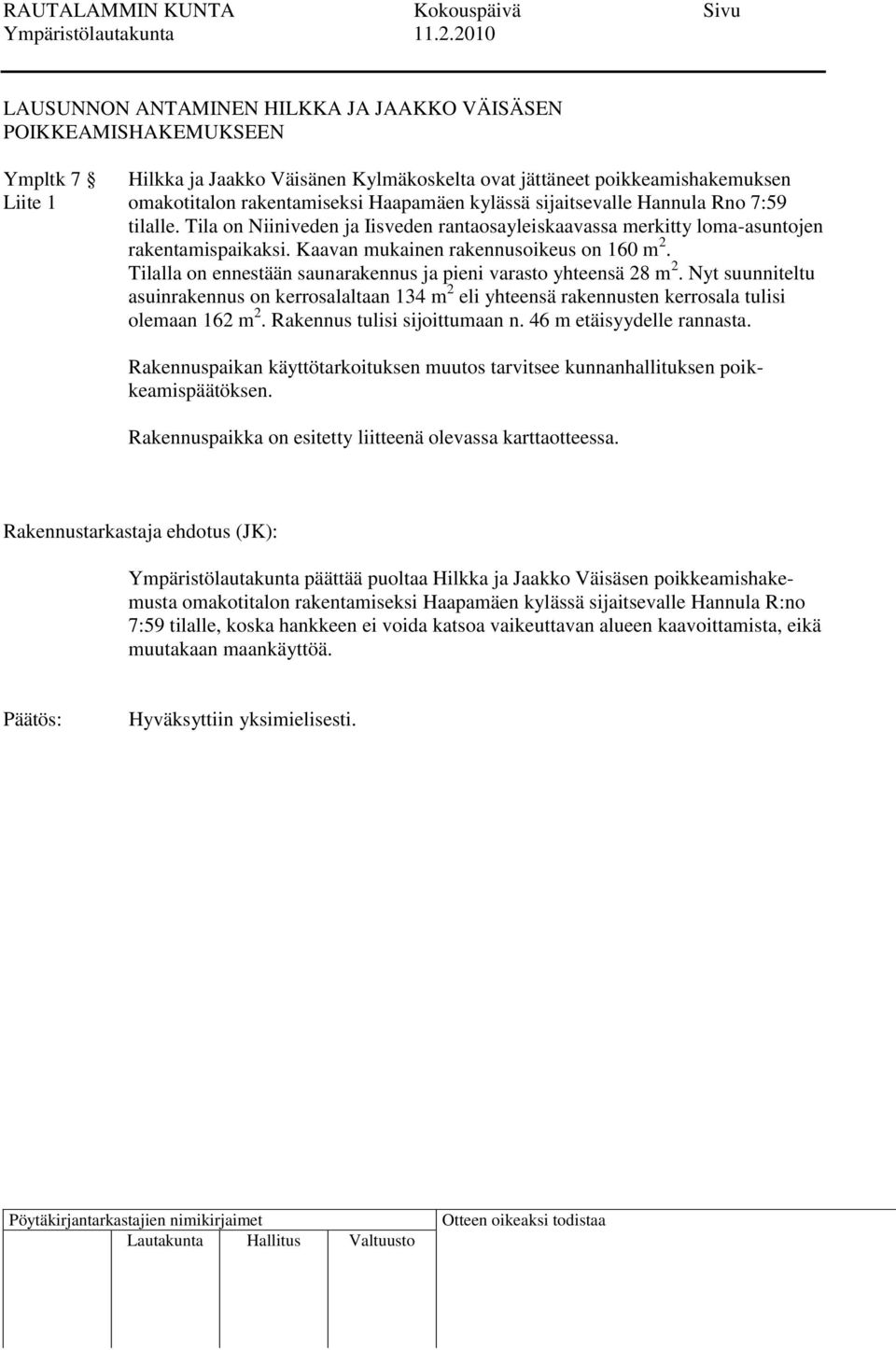 Tilalla on ennestään saunarakennus ja pieni varasto yhteensä 28 m 2. Nyt suunniteltu asuinrakennus on kerrosalaltaan 134 m 2 eli yhteensä rakennusten kerrosala tulisi olemaan 162 m 2.