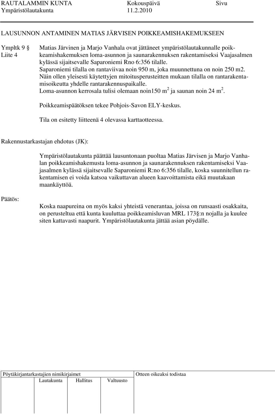 Näin ollen yleisesti käytettyjen mitoitusperusteitten mukaan tilalla on rantarakentamisoikeutta yhdelle rantarakennuspaikalle. Loma-asunnon kerrosala tulisi olemaan noin150 m 2 ja saunan noin 24 m 2.