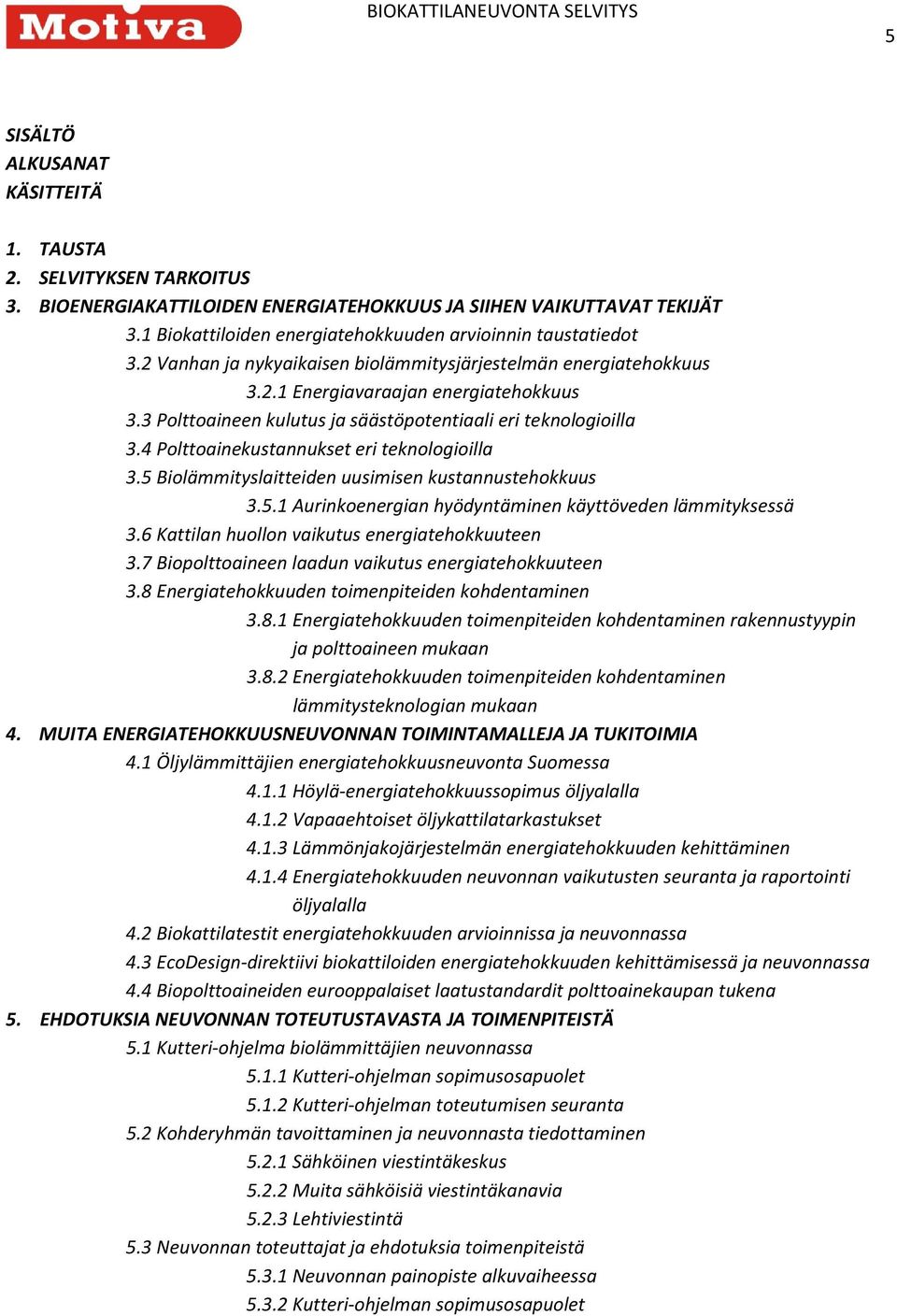 3 Polttoaineen kulutus ja säästöpotentiaali eri teknologioilla 3.4 Polttoainekustannukset eri teknologioilla 3.5 Biolämmityslaitteiden uusimisen kustannustehokkuus 3.5.1 Aurinkoenergian hyödyntäminen käyttöveden lämmityksessä 3.