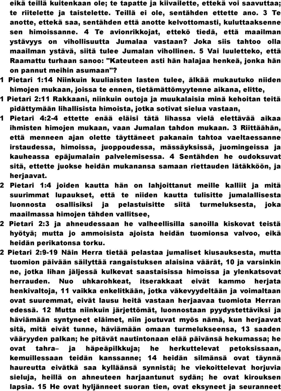 Joka siis tahtoo olla maailman ystävä, siitä tulee Jumalan vihollinen. 5 Vai luuletteko, että Raamattu turhaan sanoo: "Kateuteen asti hän halajaa henkeä, jonka hän on pannut meihin asumaan"?