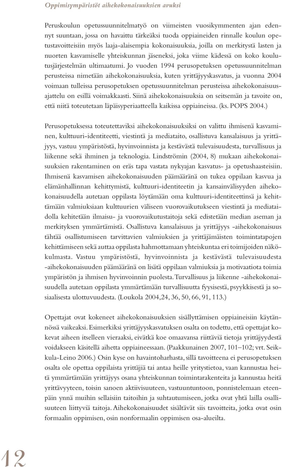 Jo vuoden 1994 perusopetuksen opetussuunnitelman perusteissa nimetään aihekokonaisuuksia, kuten yrittäjyyskasvatus, ja vuonna 2004 voimaan tulleissa perusopetuksen opetussuunnitelman perusteissa