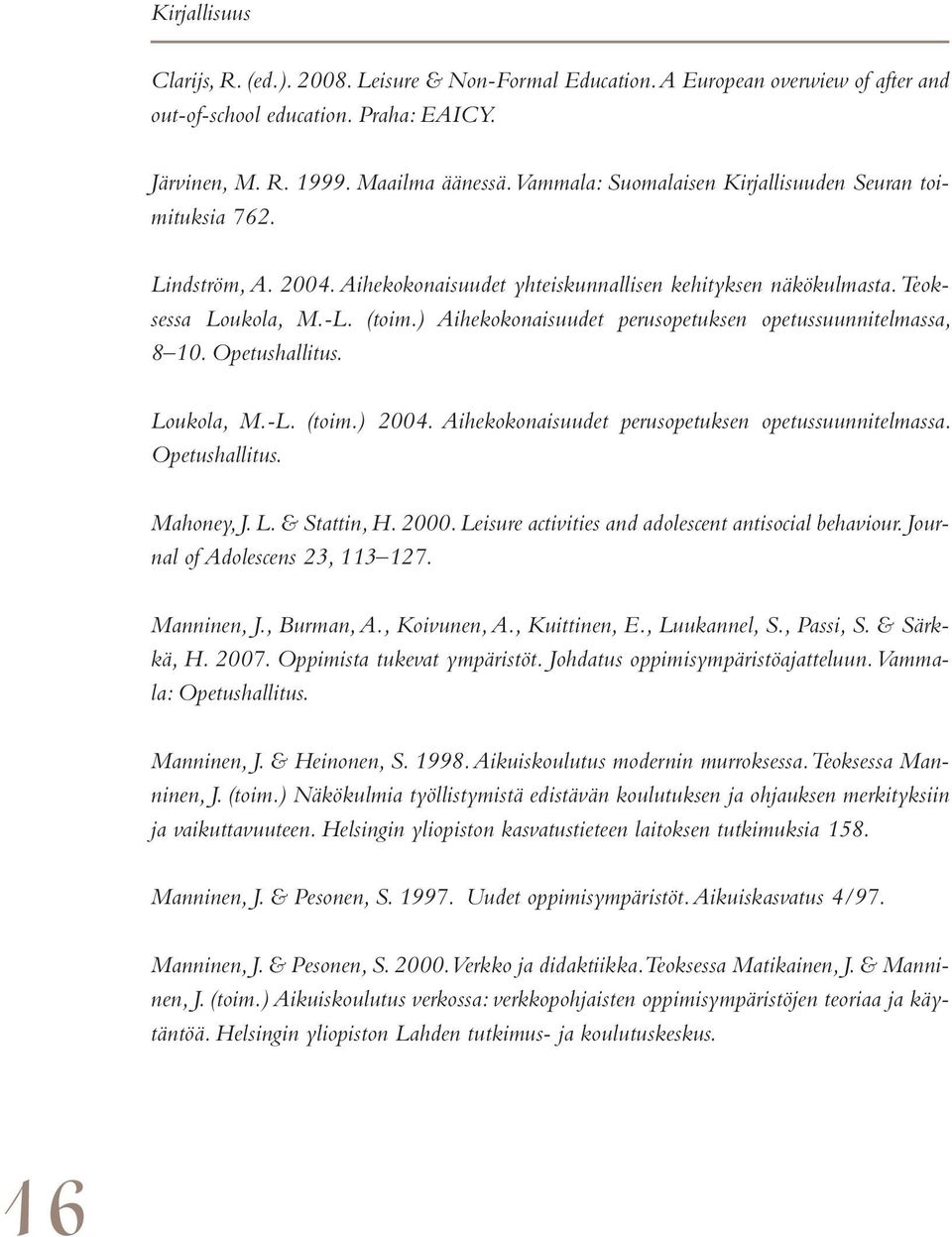 ) Aihekokonaisuudet perusopetuksen opetussuunnitelmassa, 8 10. Opetushallitus. Loukola, M.-L. (toim.) 2004. Aihekokonaisuudet perusopetuksen opetussuunnitelmassa. Opetushallitus. Mahoney, J. L. & Stattin, H.