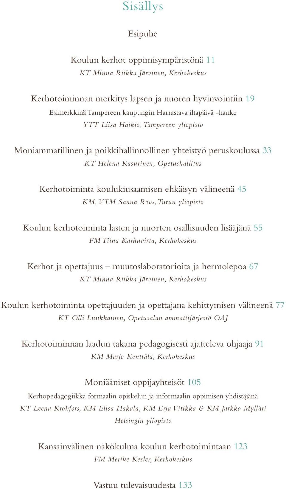 välineenä 45 KM, VTM Sanna Roos, Turun yliopisto Koulun kerhotoiminta lasten ja nuorten osallisuuden lisääjänä 55 FM Tiina Karhuvirta, Kerhokeskus Kerhot ja opettajuus muutoslaboratorioita ja