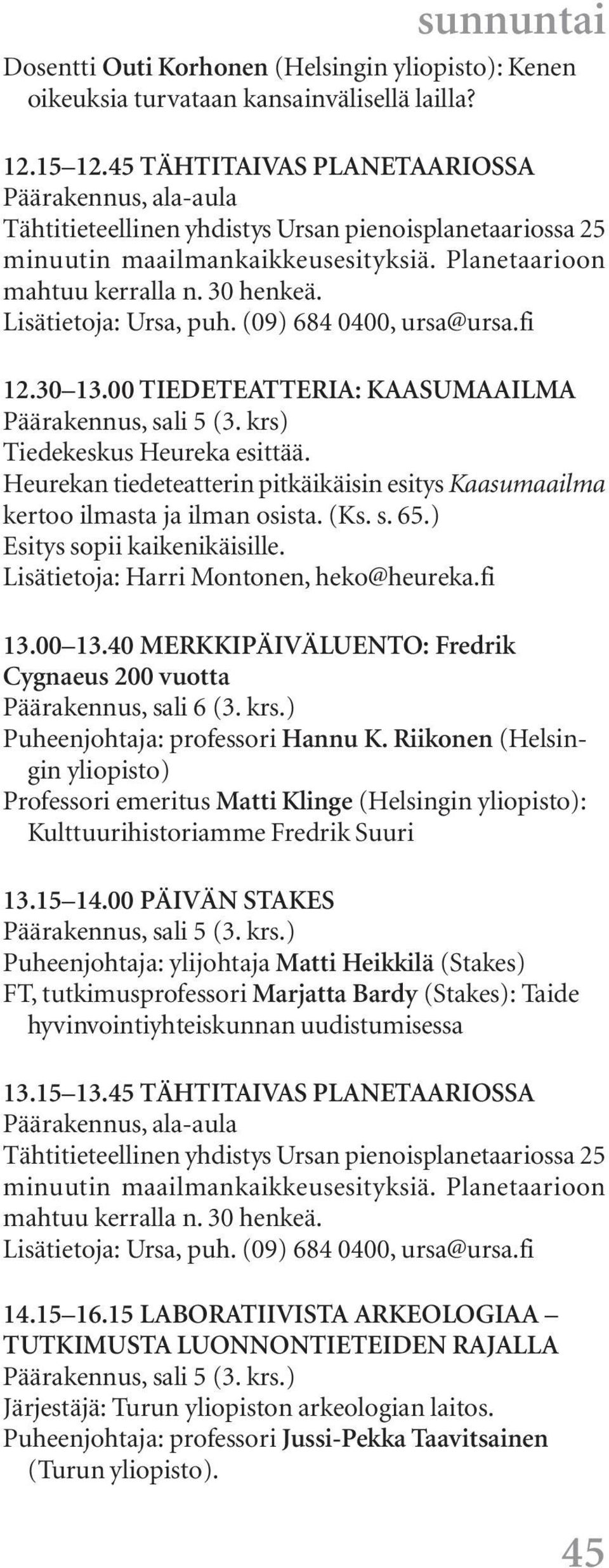 Lisätietoja: Harri Montonen, heko@heureka.fi 13.00 13.40 MERKKIPÄIVÄLUENTO: Fredrik Cygnaeus 200 vuotta Päärakennus, sali 6 (3. krs.) Puheenjohtaja: professori Hannu K.