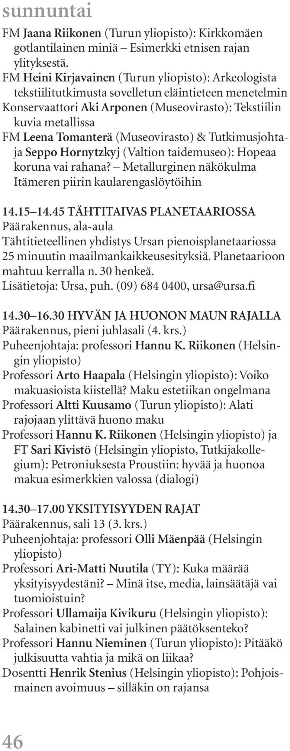 (Museovirasto) & Tutkimusjohtaja Seppo Hornytzkyj (Valtion taidemuseo): Hopeaa koruna vai rahana? Metallurginen näkökulma Itämeren piirin kaularengaslöytöihin 14.15 14.