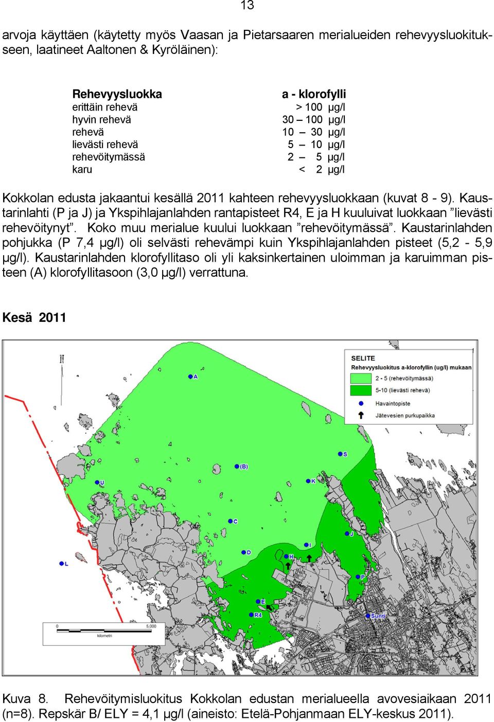 Kaustarinlahti (P ja J) ja Ykspihlajanlahden rantapisteet R4, E ja H kuuluivat luokkaan lievästi rehevöitynyt. Koko muu merialue kuului luokkaan rehevöitymässä.