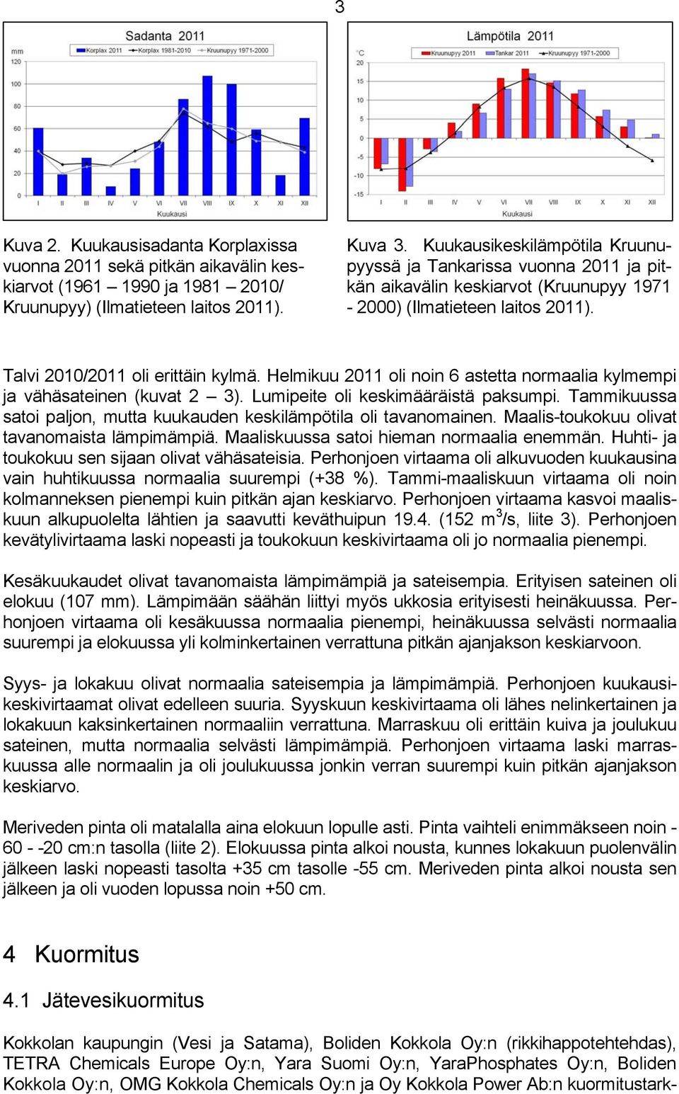 Helmikuu 2011 oli noin 6 astetta normaalia kylmempi ja vähäsateinen (kuvat 2 3). Lumipeite oli keskimääräistä paksumpi. Tammikuussa satoi paljon, mutta kuukauden keskilämpötila oli tavanomainen.