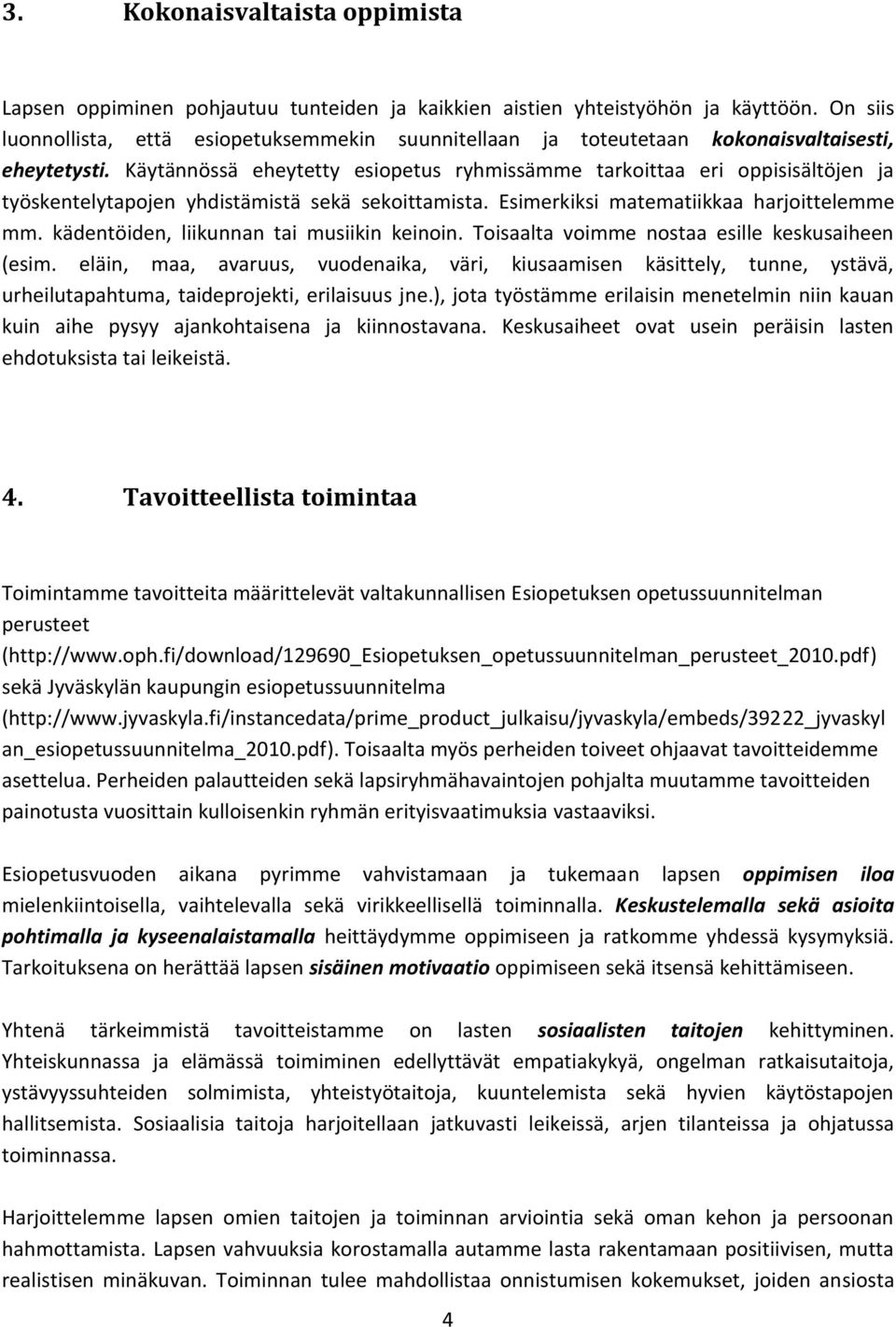 Käytännössä eheytetty esiopetus ryhmissämme tarkoittaa eri oppisisältöjen ja työskentelytapojen yhdistämistä sekä sekoittamista. Esimerkiksi matematiikkaa harjoittelemme mm.