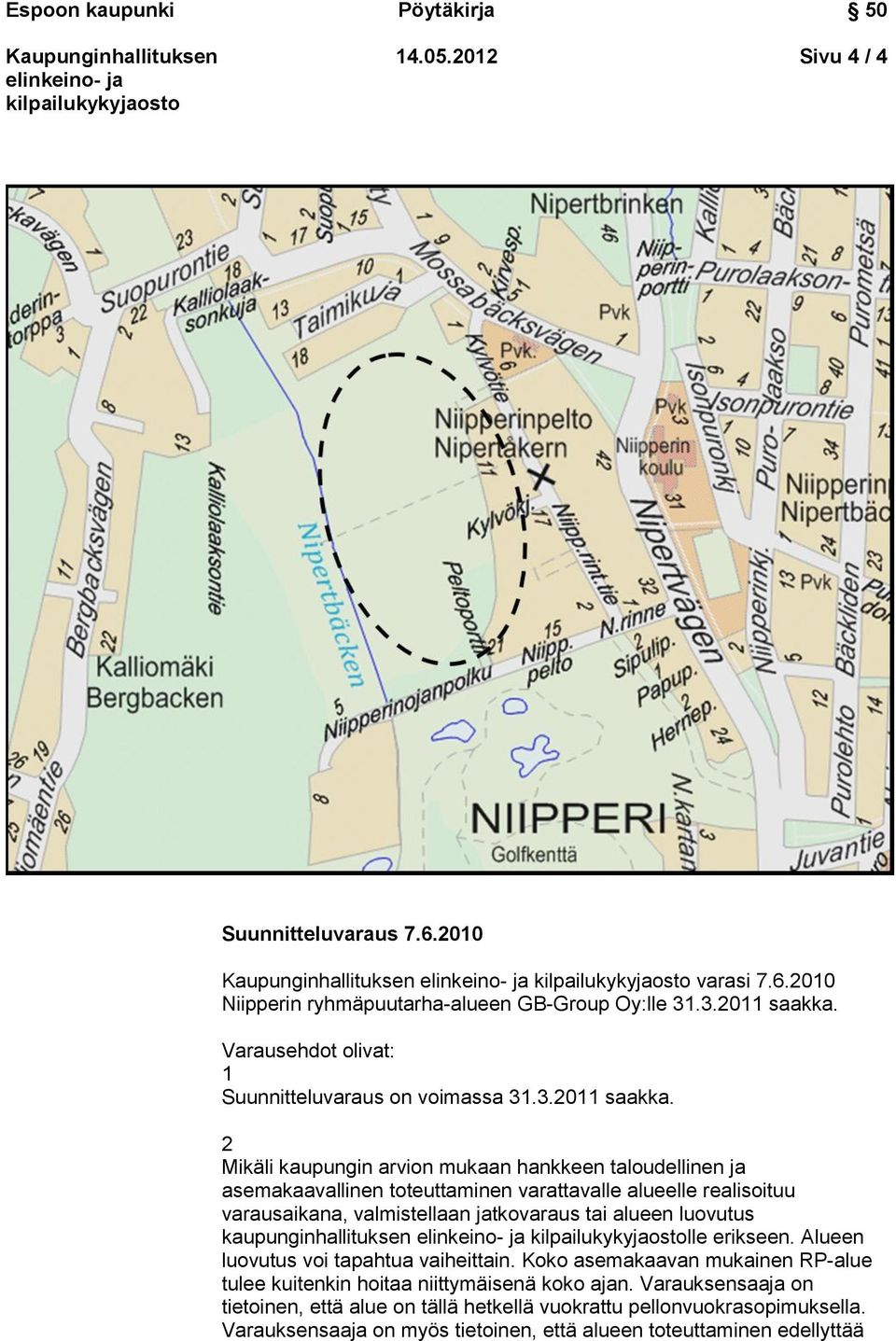 2 Mikäli kaupungin arvion mukaan hankkeen taloudellinen ja asemakaavallinen toteuttaminen varattavalle alueelle realisoituu varausaikana, valmistellaan jatkovaraus tai alueen