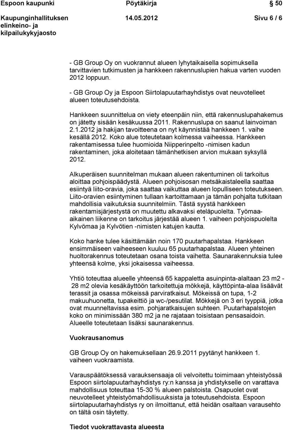 Rakennuslupa on saanut lainvoiman 2.1.2012 ja hakijan tavoitteena on nyt käynnistää hankkeen 1. vaihe kesällä 2012. Koko alue toteutetaan kolmessa vaiheessa.