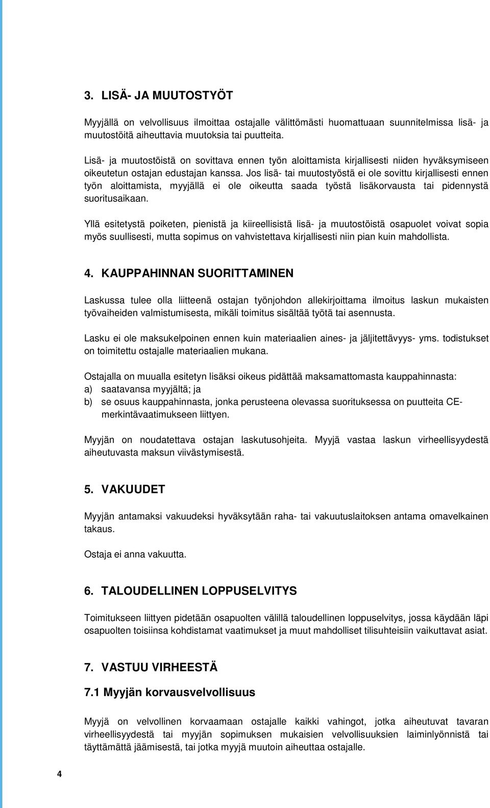 Jos lisä- tai muutostyöstä ei ole sovittu kirjallisesti ennen työn aloittamista, myyjällä ei ole oikeutta saada työstä lisäkorvausta tai pidennystä suoritusaikaan.