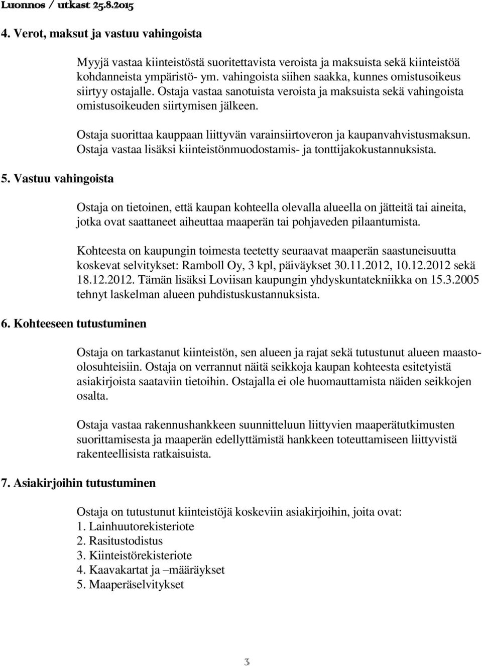 Ostaja suorittaa kauppaan liittyvän varainsiirtoveron ja kaupanvahvistusmaksun. Ostaja vastaa lisäksi kiinteistönmuodostamis- ja tonttijakokustannuksista.