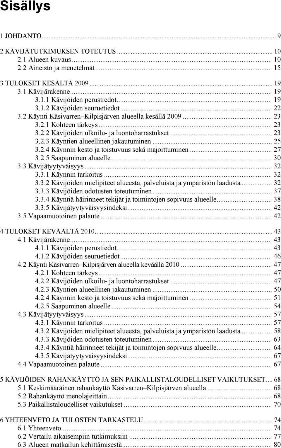 .. 25 3.2.4 Käynnin kesto ja toistuvuus sekä majoittuminen... 27 3.2.5 Saapuminen alueelle... 30 3.3 Kävijätyytyväisyys... 32 3.3.1 Käynnin tarkoitus... 32 3.3.2 Kävijöiden mielipiteet alueesta, palveluista ja ympäristön laadusta.