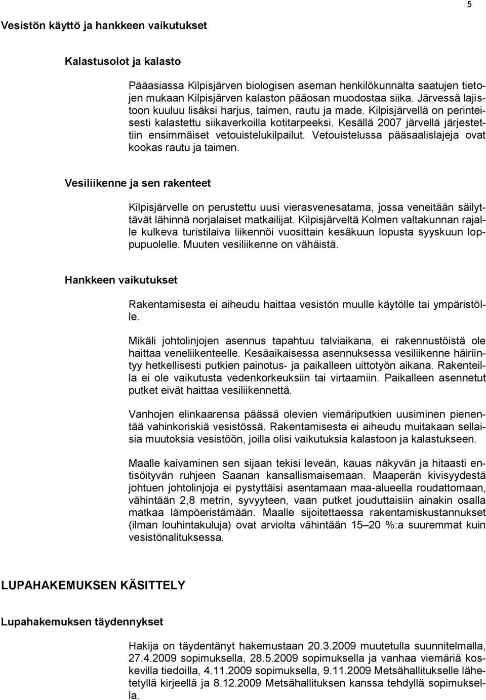 Kesällä 2007 järvellä järjestettiin ensimmäiset vetouistelukilpailut. Vetouistelussa pääsaalislajeja ovat kookas rautu ja taimen.