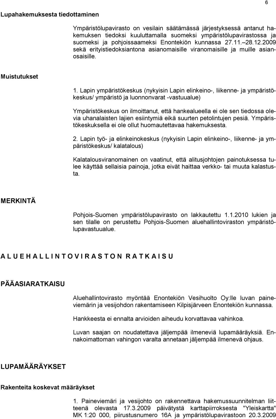 Lapin ympäristökeskus (nykyisin Lapin elinkeino-, liikenne- ja ympäristökeskus/ ympäristö ja luonnonvarat -vastuualue) Ympäristökeskus on ilmoittanut, että hankealueella ei ole sen tiedossa olevia