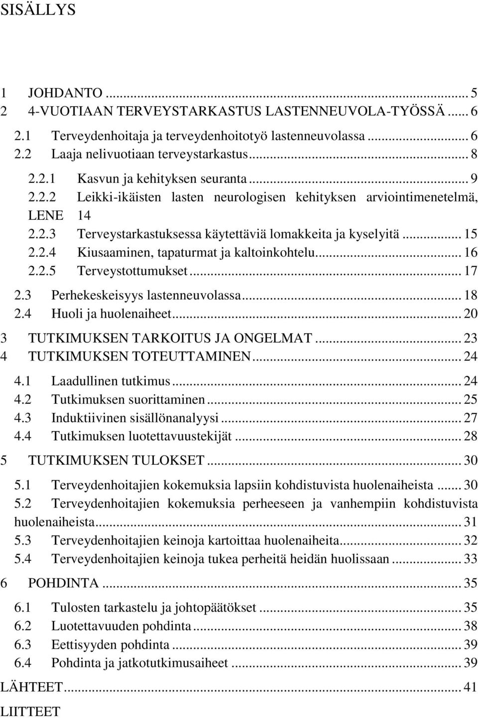 .. 16 2.2.5 Terveystottumukset... 17 2.3 Perhekeskeisyys lastenneuvolassa... 18 2.4 Huoli ja huolenaiheet... 20 3 TUTKIMUKSEN TARKOITUS JA ONGELMAT... 23 4 TUTKIMUKSEN TOTEUTTAMINEN... 24 4.