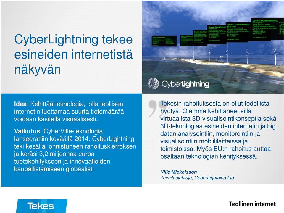 CyberLightning teki kesällä onnistuneen rahoituskierroksen ja keräsi 3,2 miljoonaa euroa tuotekehitykseen ja innovaatioiden kaupallistamiseen globaalisti Tekesin rahoituksesta on ollut