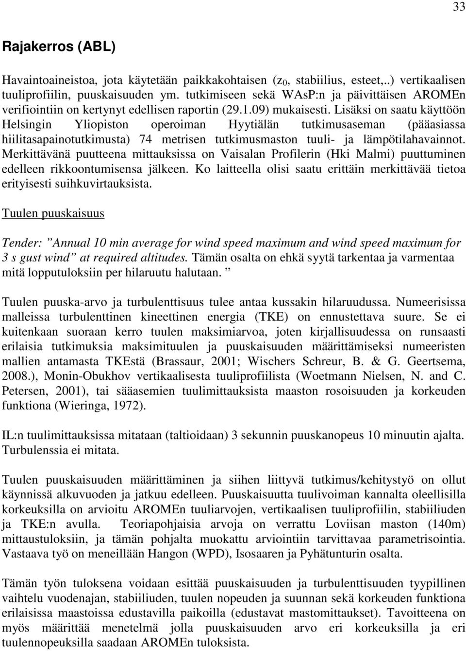 Lisäksi on saatu käyttöön Helsingin Yliopiston operoiman Hyytiälän tutkimusaseman (pääasiassa hiilitasapainotutkimusta) 74 metrisen tutkimusmaston tuuli- ja lämpötilahavainnot.