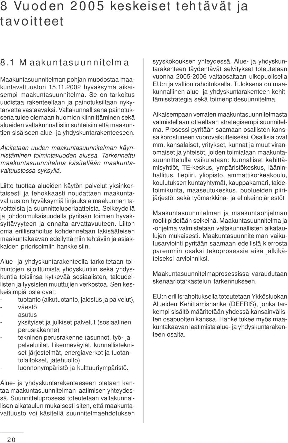 Valtakunnallisena painotuksena tulee olemaan huomion kiinnittäminen sekä alueiden valtakunnallisiin suhteisiin että maakuntien sisäiseen alue- ja yhdyskuntarakenteeseen.