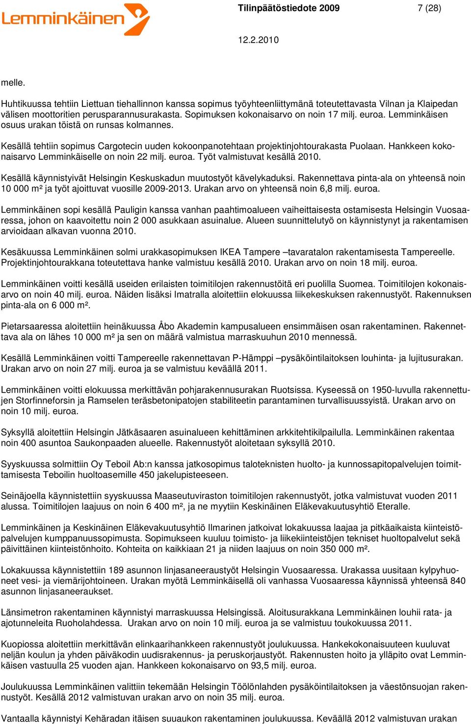 Hankkeen kokonaisarvo Lemminkäiselle on noin 22 milj. euroa. Työt valmistuvat kesällä 2010. Kesällä käynnistyivät Helsingin Keskuskadun muutostyöt kävelykaduksi.