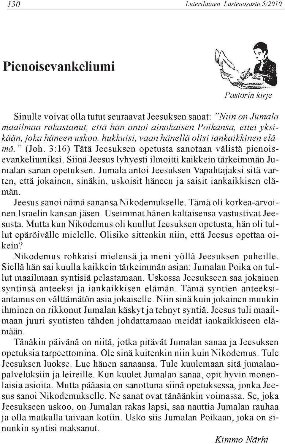 Siinä Jeesus lyhyesti ilmoitti kaikkein tärkeimmän Jumalan sanan opetuksen. Jumala antoi Jeesuksen Vapahtajaksi sitä varten, että jokainen, sinäkin, uskoisit häneen ja saisit iankaikkisen elämän.