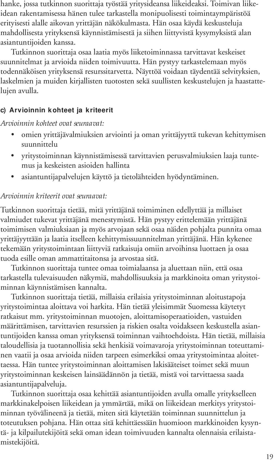 Hän osaa käydä keskusteluja mahdollisesta yrityksensä käynnistämisestä ja siihen liittyvistä kysymyksistä alan asiantuntijoiden kanssa.