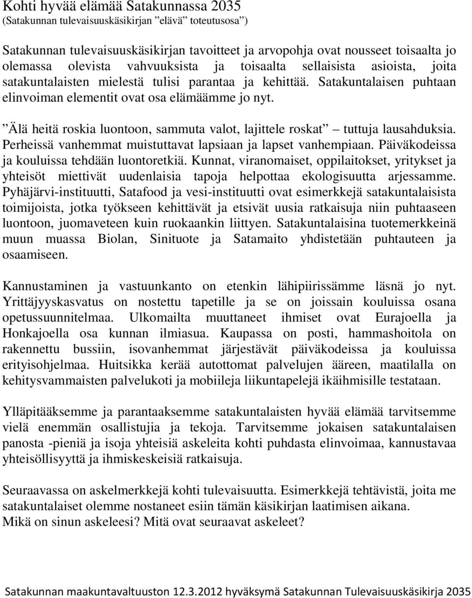 Älä heitä roskia luontoon, sammuta valot, lajittele roskat tuttuja lausahduksia. Perheissä vanhemmat muistuttavat lapsiaan ja lapset vanhempiaan. Päiväkodeissa ja kouluissa tehdään luontoretkiä.