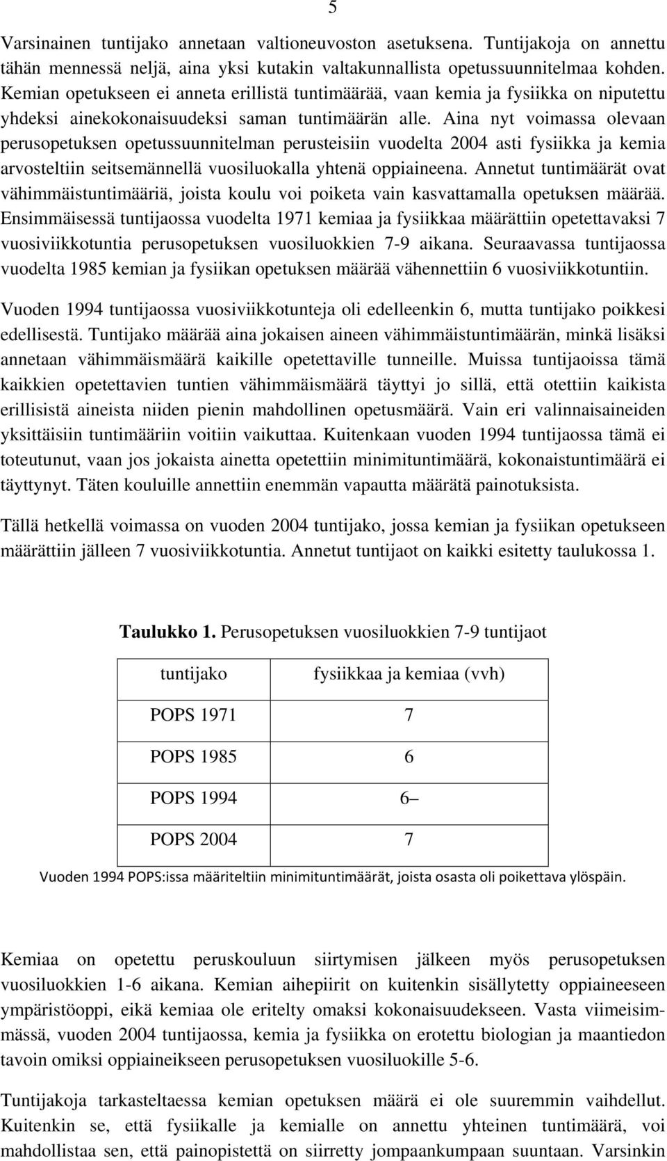 Aina nyt voimassa olevaan perusopetuksen opetussuunnitelman perusteisiin vuodelta 2004 asti fysiikka ja kemia arvosteltiin seitsemännellä vuosiluokalla yhtenä oppiaineena.