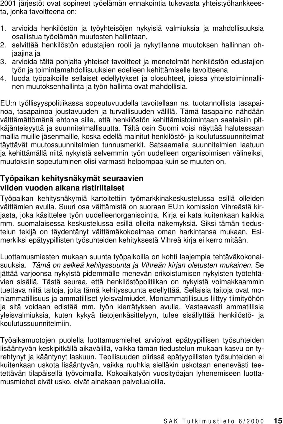 selvittää henkilöstön edustajien rooli ja nykytilanne muutoksen hallinnan ohjaajina ja 3.