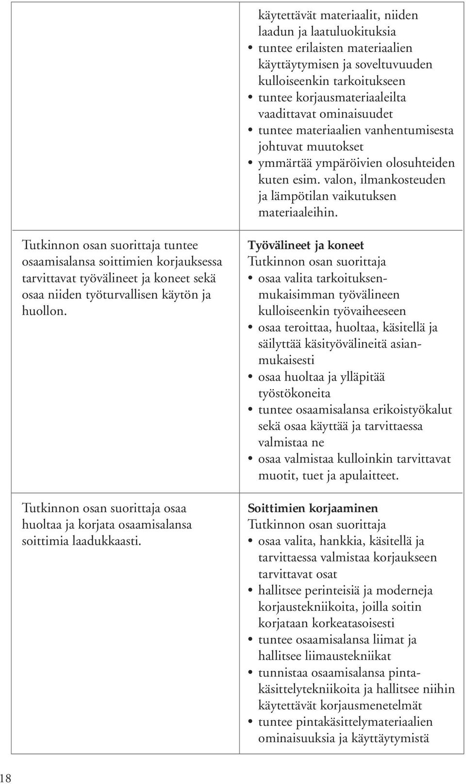 tuntee osaamisalansa soittimien korjauksessa tarvittavat työvälineet ja koneet sekä osaa niiden työturvallisen käytön ja huollon. osaa huoltaa ja korjata osaamisalansa soittimia laadukkaasti.