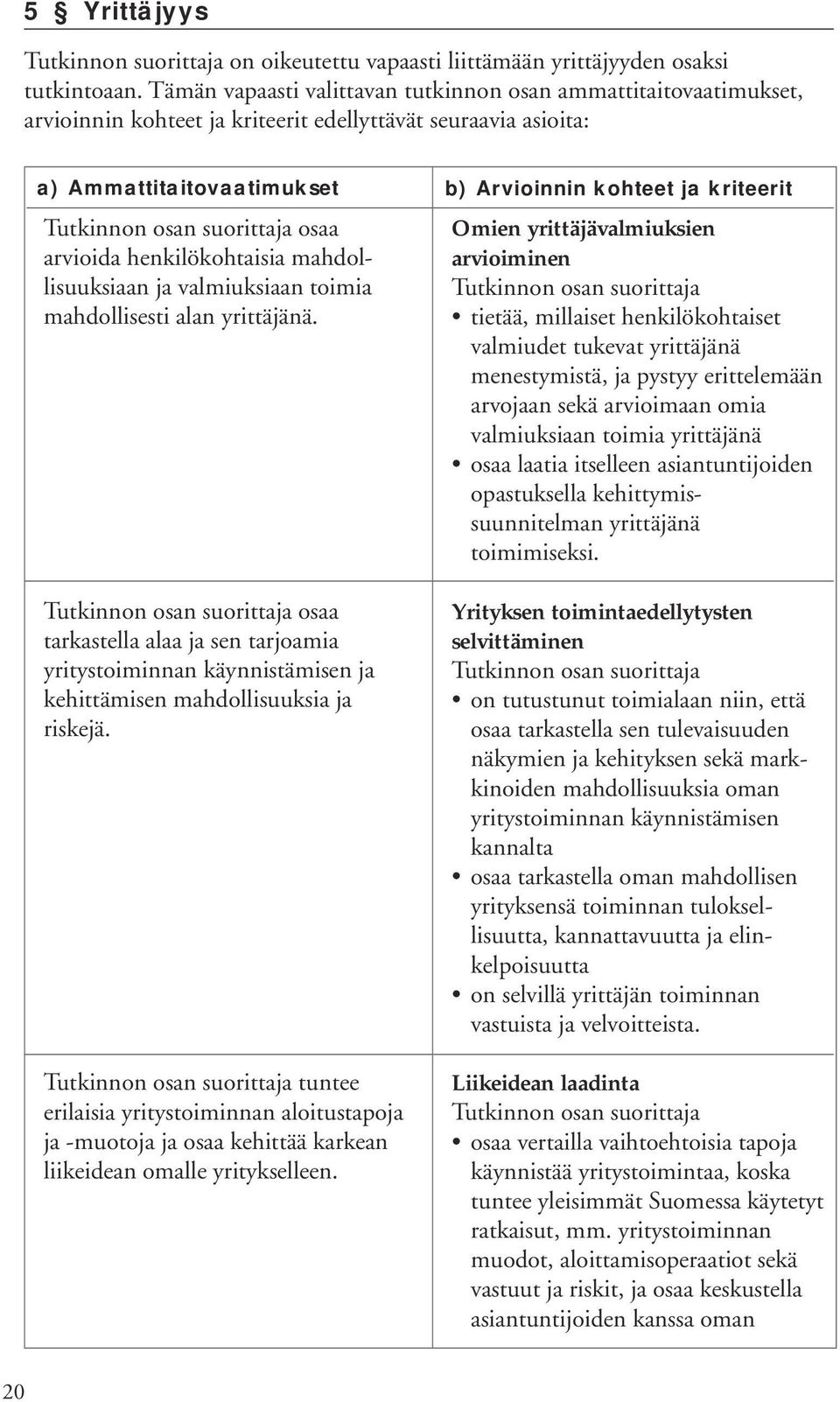 mahdollisuuksiaan ja valmiuksiaan toimia mahdollisesti alan yrittäjänä. osaa tarkastella alaa ja sen tarjoamia yritystoiminnan käynnistämisen ja kehittämisen mahdollisuuksia ja riskejä.