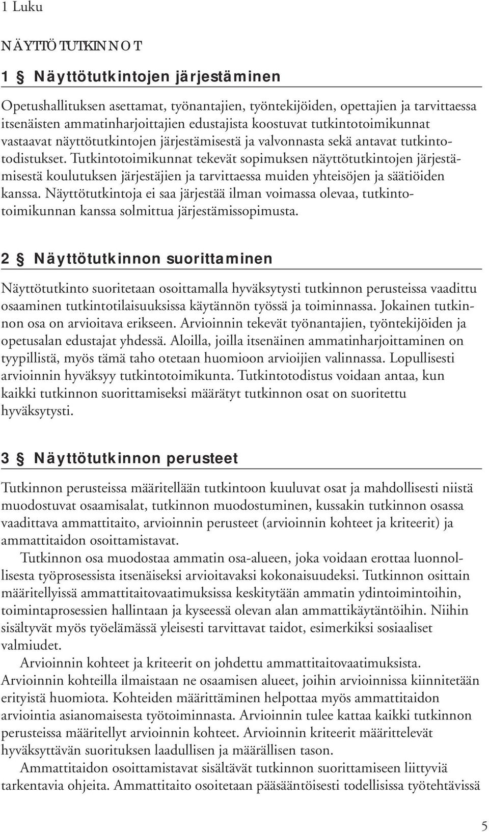 Tutkintotoimikunnat tekevät sopimuksen näyttötutkintojen järjestämisestä koulutuksen järjestäjien ja tarvittaessa muiden yhteisöjen ja säätiöiden kanssa.