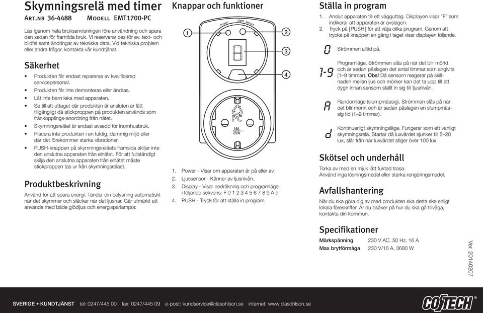 rodukten får inte demonteras eller ändras. Låt inte barn leka med apparaten.