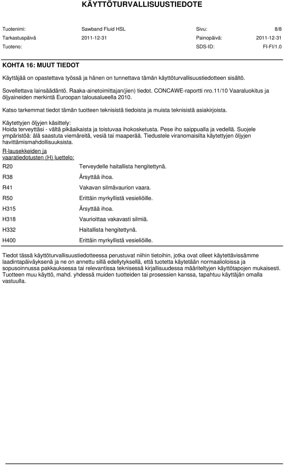 Käytettyjen öljyjen käsittely: Hoida terveyttäsi - vältä pikäaikaista ja toistuvaa ihokosketusta. Pese iho saippualla ja vedellä. Suojele ympäristöä: älä saastuta viemäreitä, vesiä tai maaperää.