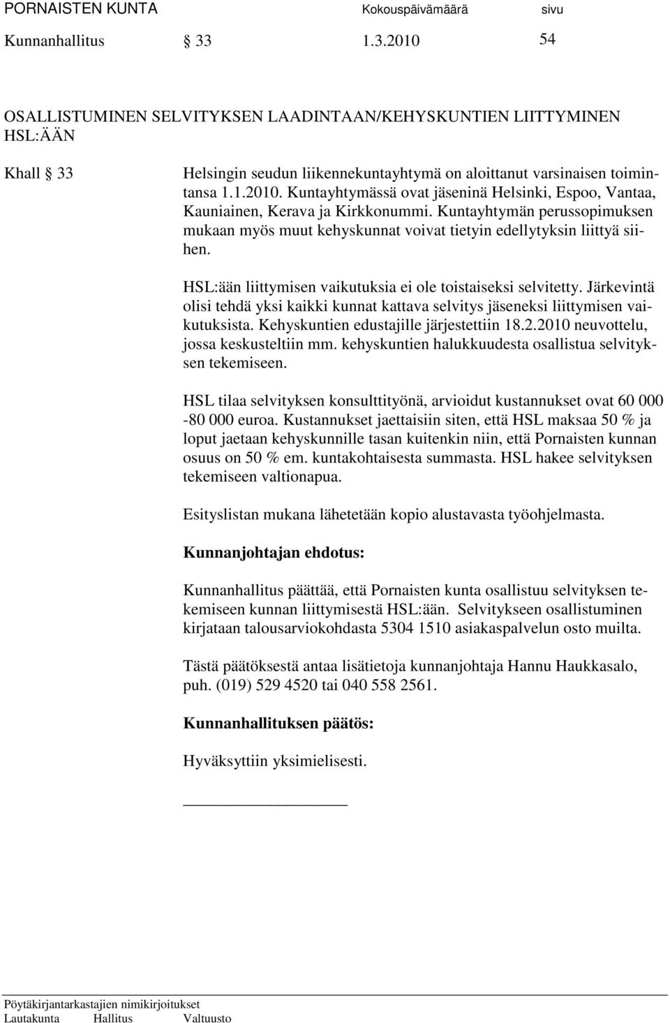 Järkevintä olisi tehdä yksi kaikki kunnat kattava selvitys jäseneksi liittymisen vaikutuksista. Kehyskuntien edustajille järjestettiin 18.2.2010 neuvottelu, jossa keskusteltiin mm.