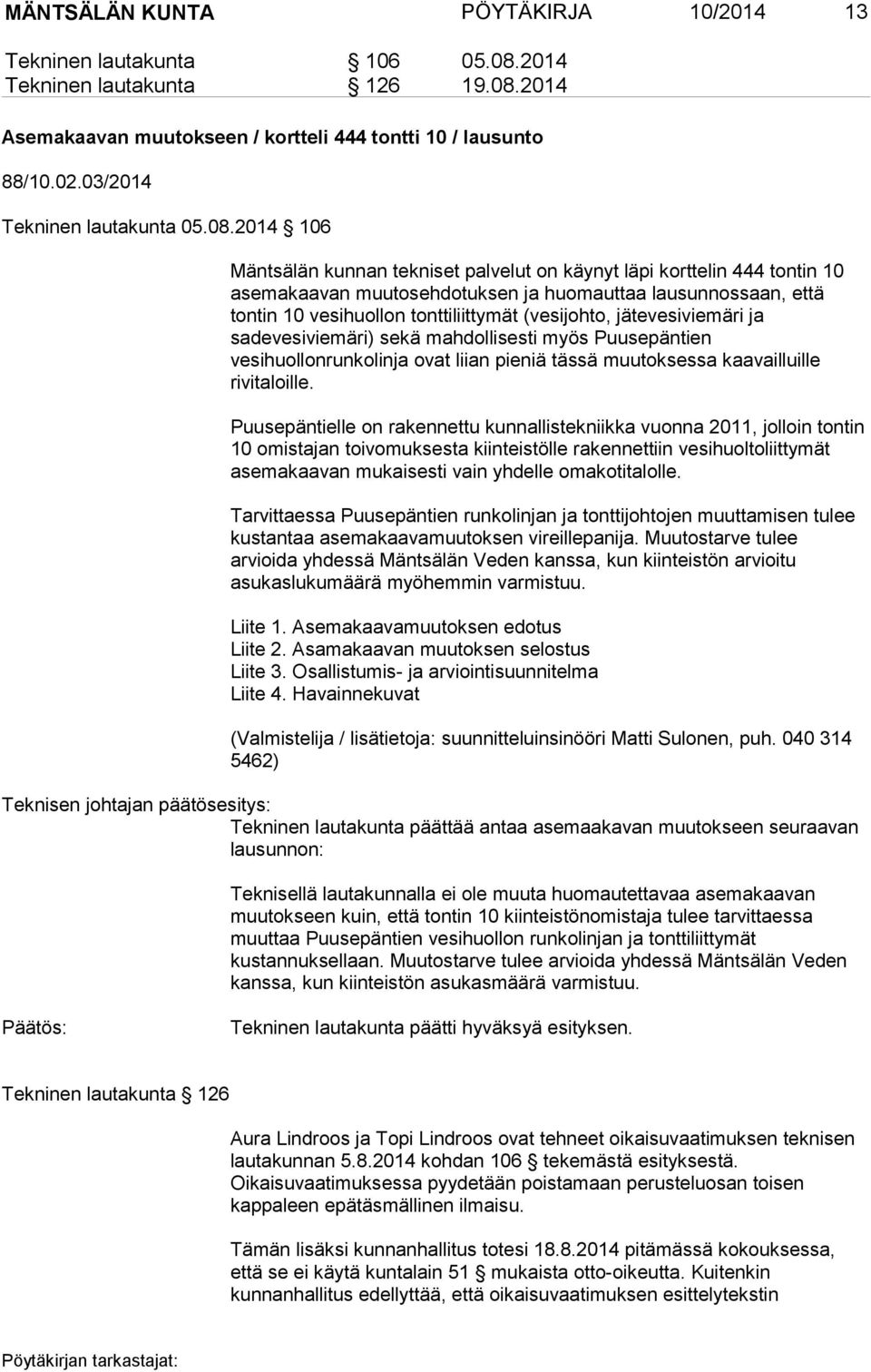 2014 106 Mäntsälän kunnan tekniset palvelut on käynyt läpi korttelin 444 tontin 10 asemakaavan muutosehdotuksen ja huomauttaa lausunnossaan, että tontin 10 vesihuollon tonttiliittymät (vesijohto,