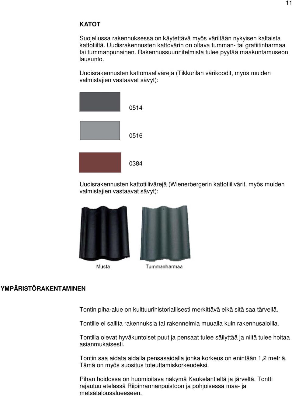 Uudisrakennusten kattomaalivärejä (Tikkurilan värikoodit, myös muiden valmistajien vastaavat sävyt): 0514 0516 0384 Uudisrakennusten kattotiilivärejä (Wienerbergerin kattotiilivärit, myös muiden