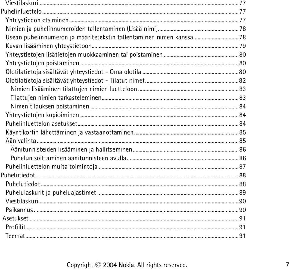 ..80 Olotilatietoja sisältävät yhteystiedot - Tilatut nimet...82 Nimien lisääminen tilattujen nimien luetteloon...83 Tilattujen nimien tarkasteleminen...83 Nimen tilauksen poistaminen.