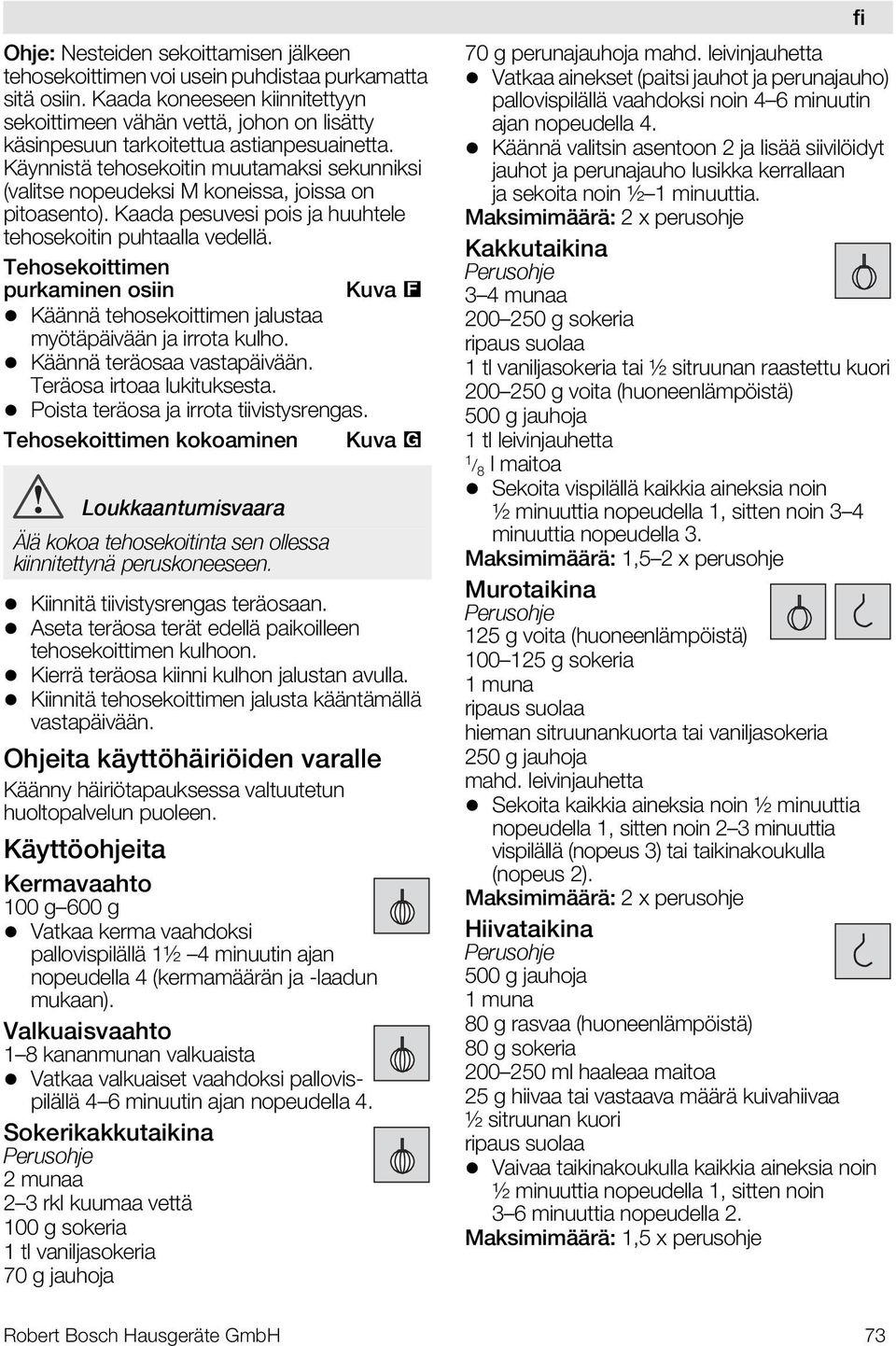 Käynnistä tehosekoitin muutamaksi sekunniksi (valitse nopeudeksi M koneissa, joissa on pitoasento). Kaada pesuvesi pois ja huuhtele tehosekoitin puhtaalla vedellä.