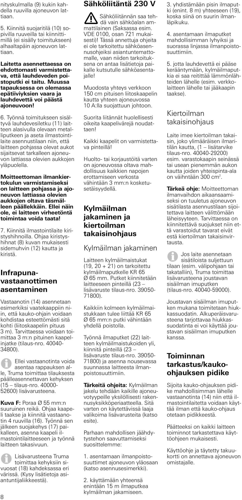 Työnnä toimitukseen sisältyvä lauhdevesiletku (11) laitteen alasivulla olevaan metalliputkeen ja aseta ilmastointilaite asennustilaan niin, että laitteen pohjassa olevat aukot sijaitsevat tarkalleen