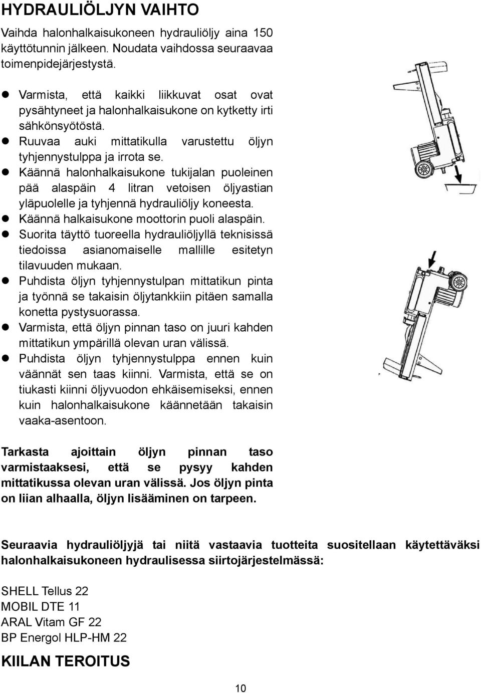 Käännä halonhalkaisukone tukijalan puoleinen pää alaspäin 4 litran vetoisen öljyastian yläpuolelle ja tyhjennä hydrauliöljy koneesta. Käännä halkaisukone moottorin puoli alaspäin.