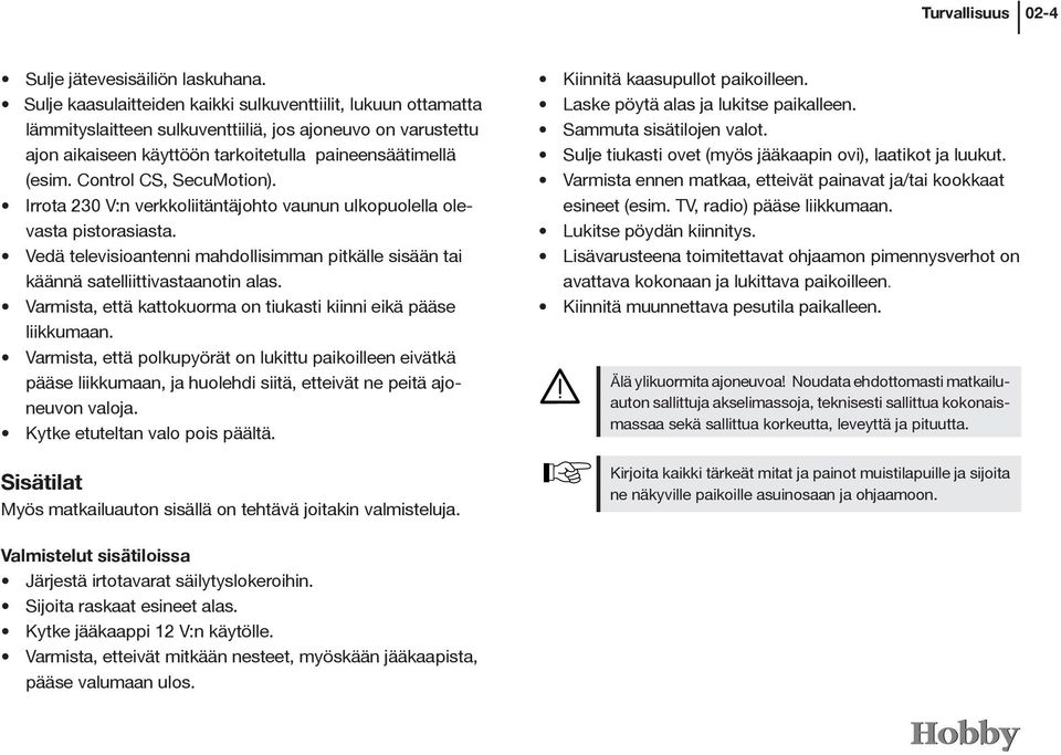 Control CS, SecuMotion). Irrota 230 V:n verkkoliitäntäjohto vaunun ulkopuolella olevasta pistorasiasta. Vedä televisioantenni mahdollisimman pitkälle sisään tai käännä satelliittivastaanotin alas.