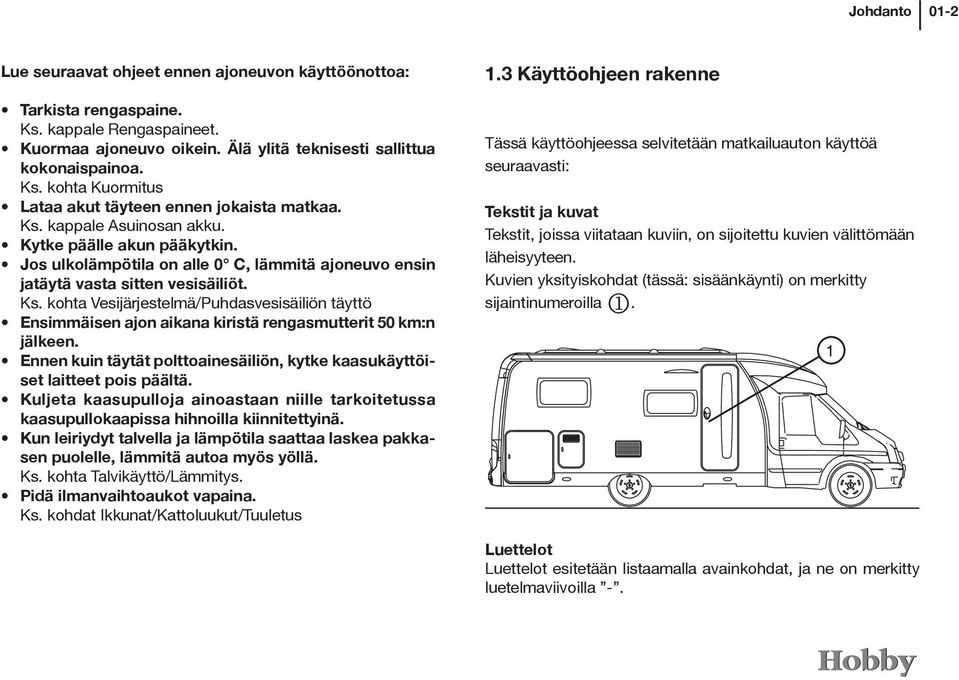 kohta Vesijärjestelmä/Puhdasvesisäiliön täyttö Ensimmäisen ajon aikana kiristä rengasmutterit 50 km:n jälkeen. Ennen kuin täytät polttoainesäiliön, kytke kaasukäyttöiset laitteet pois päältä.