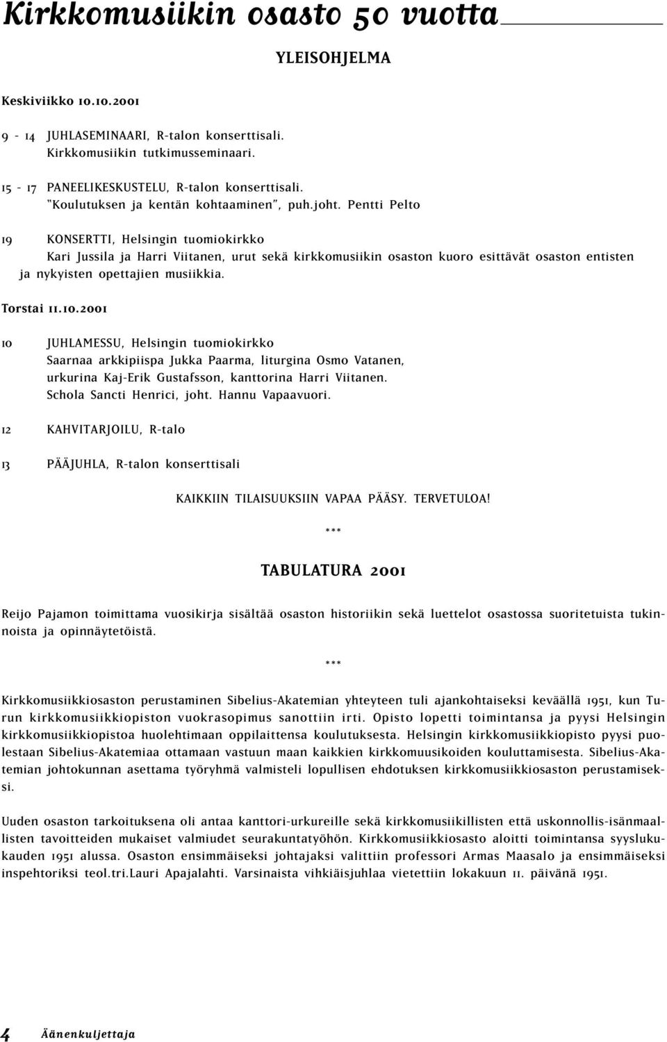 Pentti Pelto 19 KONSERTTI, Helsingin tuomiokirkko Kari Jussila ja Harri Viitanen, urut sekä kirkkomusiikin osaston kuoro esittävät osaston entisten ja nykyisten opettajien musiikkia. Torstai 11.10.
