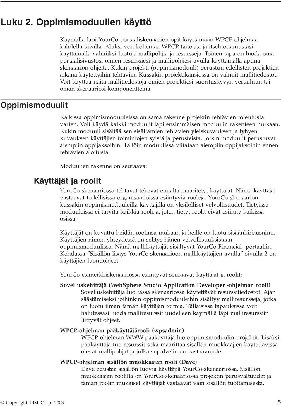 Toinen tapa on luoda oma portaalisivustosi omien resurssiesi ja mallipohjiesi avulla käyttämällä apuna skenaarion ohjeita.