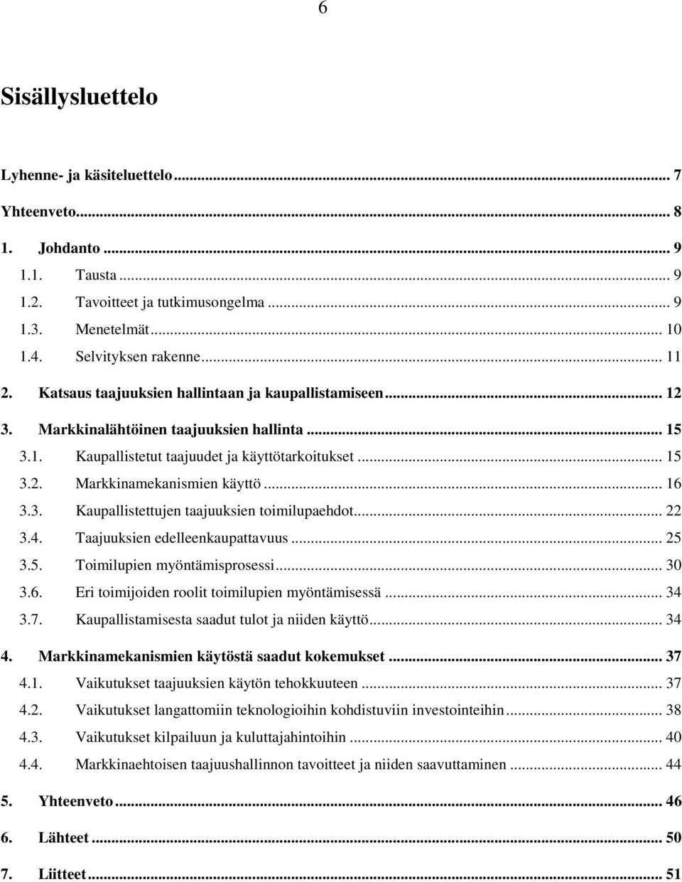 .. 16 3.3. Kaupallistettujen taajuuksien toimilupaehdot... 22 3.4. Taajuuksien edelleenkaupattavuus... 25 3.5. Toimilupien myöntämisprosessi... 30 3.6. Eri toimijoiden roolit toimilupien myöntämisessä.