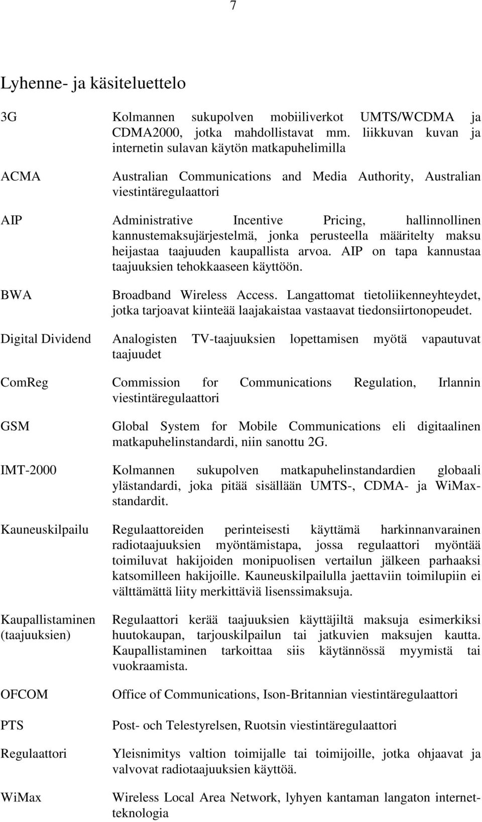 kannustemaksujärjestelmä, jonka perusteella määritelty maksu heijastaa taajuuden kaupallista arvoa. AIP on tapa kannustaa taajuuksien tehokkaaseen käyttöön. BWA Broadband Wireless Access.