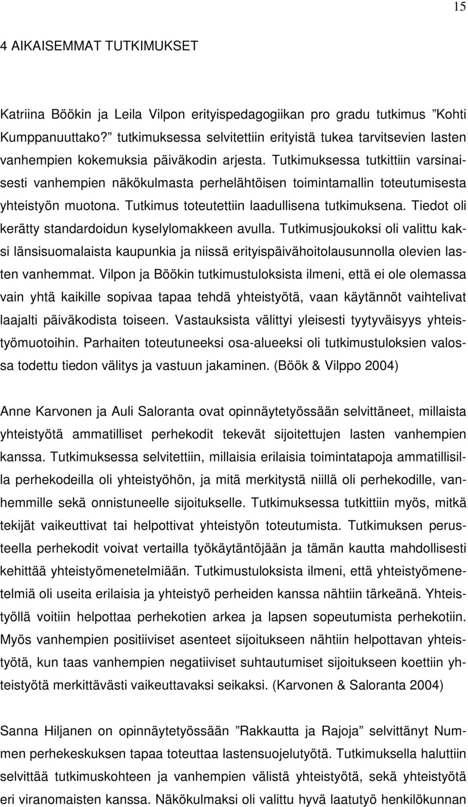 Tutkimuksessa tutkittiin varsinaisesti vanhempien näkökulmasta perhelähtöisen toimintamallin toteutumisesta yhteistyön muotona. Tutkimus toteutettiin laadullisena tutkimuksena.