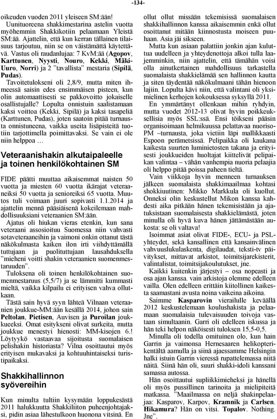 Vastus oli raudanlujaa: 7 KvM:ää (Agopov, Karttunen, Nyysti, Nouro, Kekki, Mäki- Uuro, Norri) ja 2 tavallista mestaria (Sipilä, Pudas).